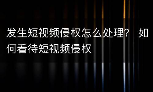 发生短视频侵权怎么处理？ 如何看待短视频侵权
