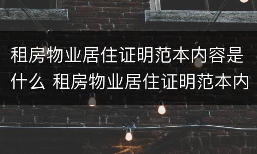 租房物业居住证明范本内容是什么 租房物业居住证明范本内容是什么呢