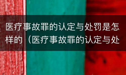 医疗事故罪的认定与处罚是怎样的（医疗事故罪的认定与处罚是怎样的法律）