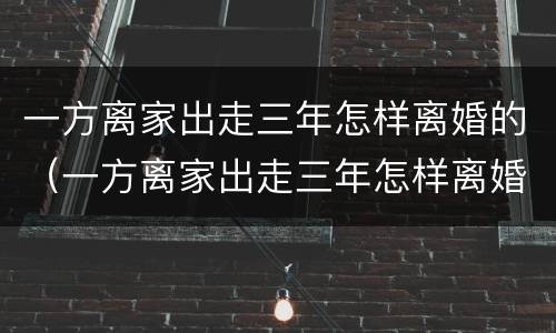 一方离家出走三年怎样离婚的（一方离家出走三年怎样离婚的呢）