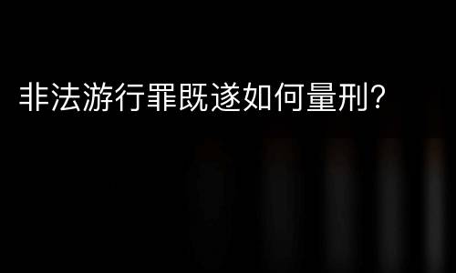 非法游行罪既遂如何量刑?