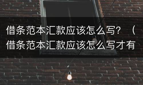 借条范本汇款应该怎么写？（借条范本汇款应该怎么写才有效）