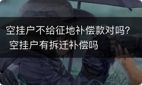 空挂户不给征地补偿款对吗？ 空挂户有拆迁补偿吗