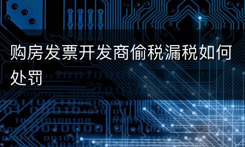 购房发票开发商偷税漏税如何处罚