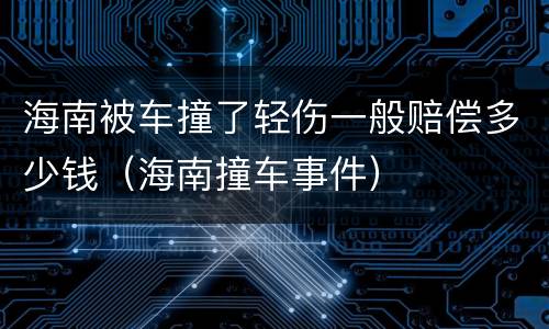 海南被车撞了轻伤一般赔偿多少钱（海南撞车事件）