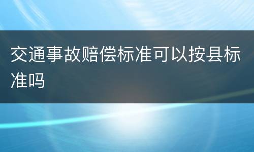 交通事故赔偿标准可以按县标准吗
