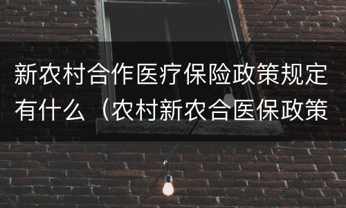 新农村合作医疗保险政策规定有什么（农村新农合医保政策）