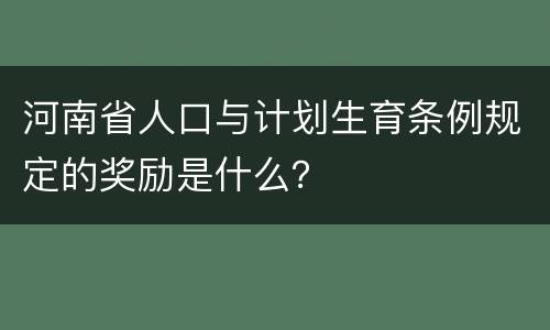河南省人口与计划生育条例规定的奖励是什么？