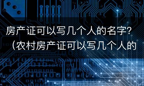 房产证可以写几个人的名字？（农村房产证可以写几个人的名字）