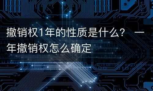 撤销权1年的性质是什么？ 一年撤销权怎么确定