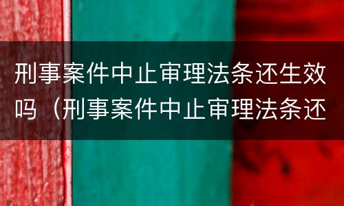 刑事案件中止审理法条还生效吗（刑事案件中止审理法条还生效吗怎么办）