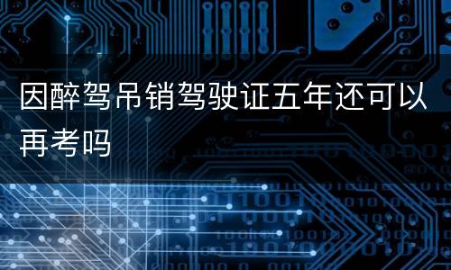 因醉驾吊销驾驶证五年还可以再考吗