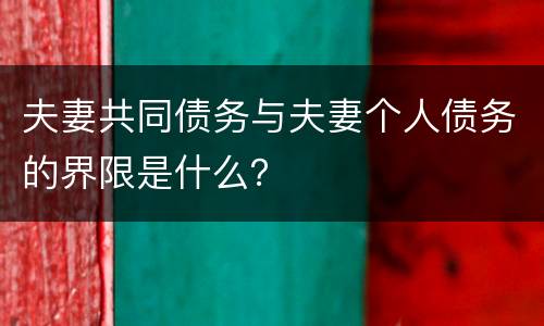 夫妻共同债务与夫妻个人债务的界限是什么？