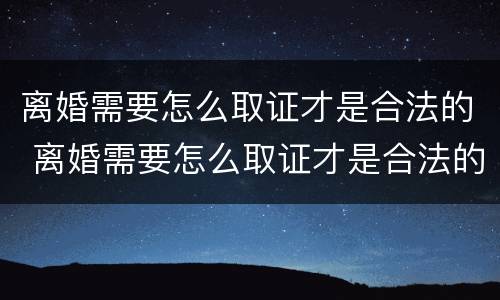离婚需要怎么取证才是合法的 离婚需要怎么取证才是合法的呢