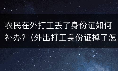 农民在外打工丢了身份证如何补办?（外出打工身份证掉了怎么补办）