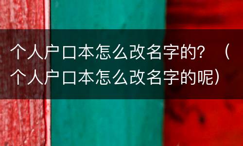 个人户口本怎么改名字的？（个人户口本怎么改名字的呢）