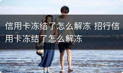 信用卡冻结了怎么解冻 招行信用卡冻结了怎么解冻