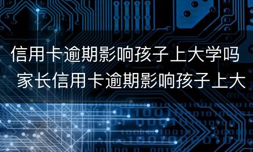 信用卡逾期影响孩子上大学吗 家长信用卡逾期影响孩子上大学吗