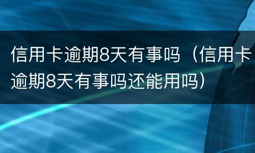 信用卡逾期8天有事吗（信用卡逾期8天有事吗还能用吗）