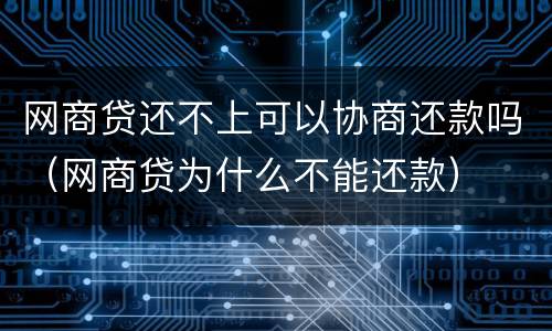 网商贷还不上可以协商还款吗（网商贷为什么不能还款）