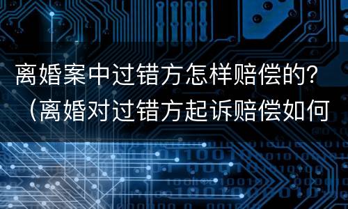 离婚案中过错方怎样赔偿的？（离婚对过错方起诉赔偿如何判定）