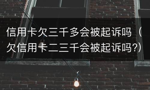 信用卡欠三千多会被起诉吗（欠信用卡二三千会被起诉吗?）