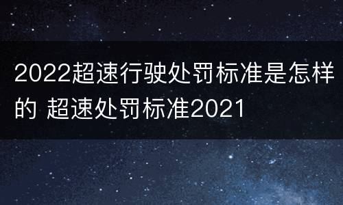 2022超速行驶处罚标准是怎样的 超速处罚标准2021