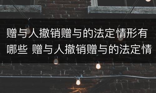 赠与人撤销赠与的法定情形有哪些 赠与人撤销赠与的法定情形有哪些