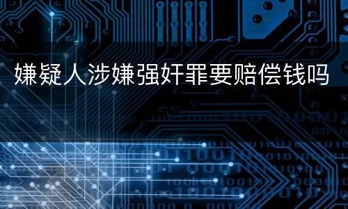 嫌疑人涉嫌强奸罪要赔偿钱吗