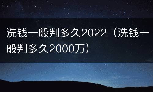 洗钱一般判多久2022（洗钱一般判多久2000万）