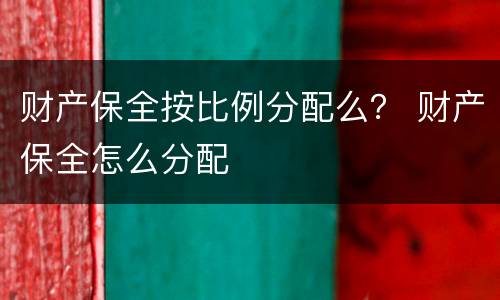 财产保全按比例分配么？ 财产保全怎么分配