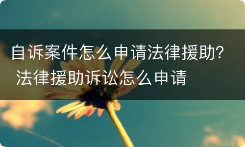 自诉案件怎么申请法律援助？ 法律援助诉讼怎么申请