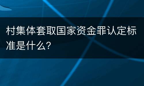 村集体套取国家资金罪认定标准是什么？