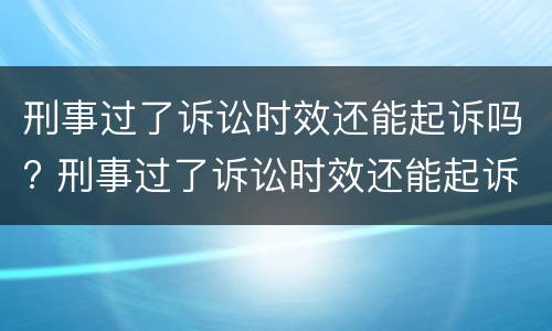 刑事过了诉讼时效还能起诉吗? 刑事过了诉讼时效还能起诉吗