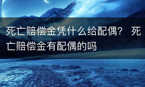 死亡赔偿金凭什么给配偶？ 死亡赔偿金有配偶的吗