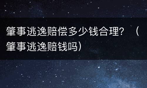 肇事逃逸赔偿多少钱合理？（肇事逃逸赔钱吗）