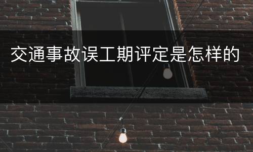 交通事故误工期评定是怎样的