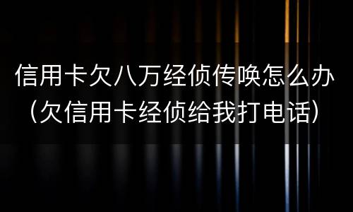 信用卡欠八万经侦传唤怎么办（欠信用卡经侦给我打电话）