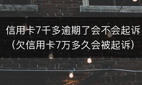 信用卡7千多逾期了会不会起诉（欠信用卡7万多久会被起诉）