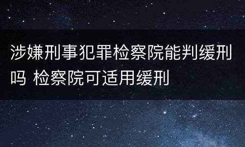 涉嫌刑事犯罪检察院能判缓刑吗 检察院可适用缓刑