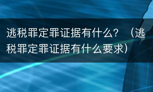 逃税罪定罪证据有什么？（逃税罪定罪证据有什么要求）