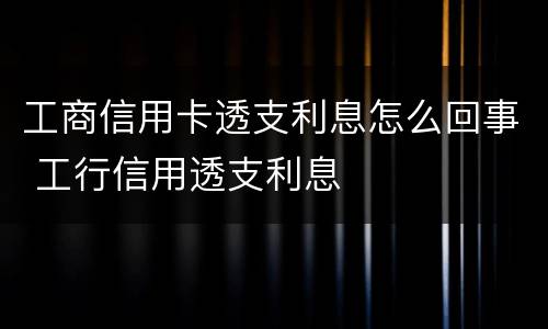 工商信用卡透支利息怎么回事 工行信用透支利息
