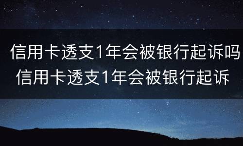 信用卡透支1年会被银行起诉吗 信用卡透支1年会被银行起诉吗为什么