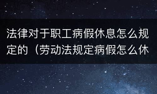 法律对于职工病假休息怎么规定的（劳动法规定病假怎么休）