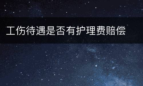 工伤待遇是否有护理费赔偿