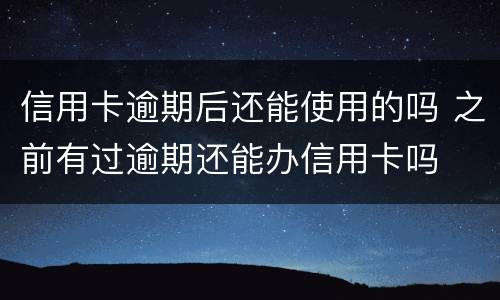信用卡逾期后还能使用的吗 之前有过逾期还能办信用卡吗