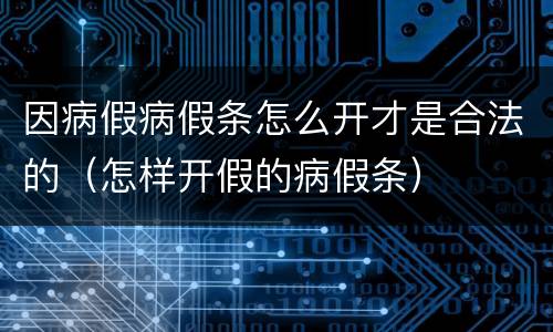 因病假病假条怎么开才是合法的（怎样开假的病假条）