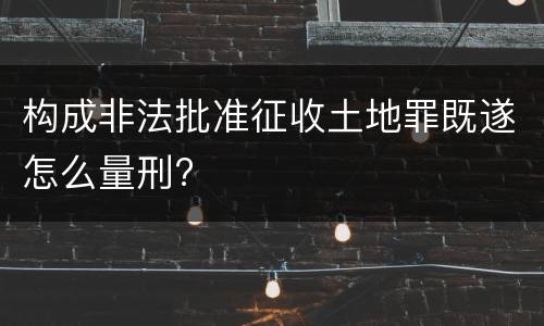 构成非法批准征收土地罪既遂怎么量刑?