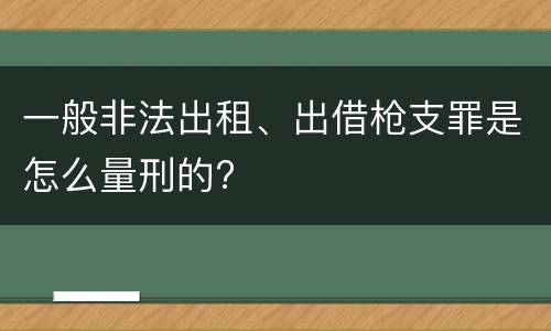 一般非法出租、出借枪支罪是怎么量刑的?