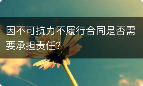 因不可抗力不履行合同是否需要承担责任？